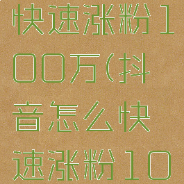 抖音怎么快速涨粉100万(抖音怎么快速涨粉100万粉丝)