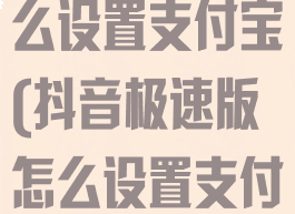 抖音极速版怎么设置支付宝(抖音极速版怎么设置支付宝免密支付)