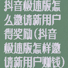 抖音极速版怎么邀请新用户得奖励(抖音极速版怎样邀请新用户赚钱)