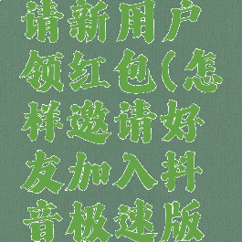 抖音极速版怎么邀请新用户领红包(怎样邀请好友加入抖音极速版才能领到红包)