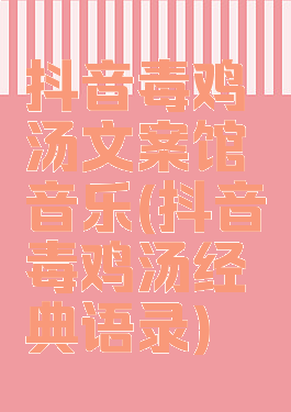 抖音毒鸡汤文案馆音乐(抖音毒鸡汤经典语录)