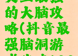 抖音游戏史上最强的大脑攻略(抖音最强脑洞游戏攻略100)