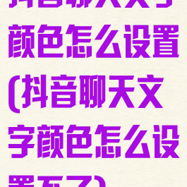 抖音聊天文字颜色怎么设置(抖音聊天文字颜色怎么设置不了)