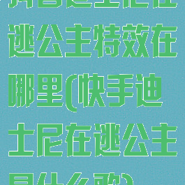 抖音迪士尼在逃公主特效在哪里(快手迪士尼在逃公主是什么歌)