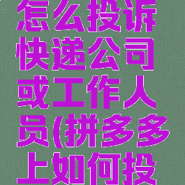 拼多多上怎么投诉快递公司或工作人员(拼多多上如何投诉快递员)