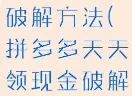 拼多多天天领现金0.01破解方法(拼多多天天领现金破解器是真的吗)