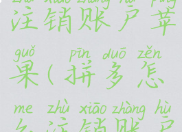 拼多多如何注销账户苹果(拼多怎么注销账户)