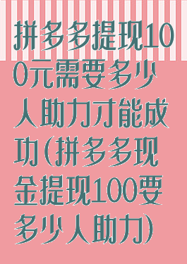 拼多多提现100元需要多少人助力才能成功(拼多多现金提现100要多少人助力)