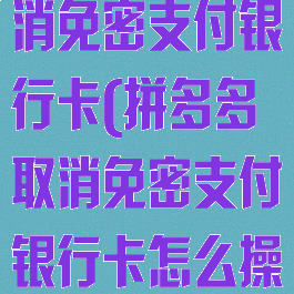 拼多多怎么取消免密支付银行卡(拼多多取消免密支付银行卡怎么操作)