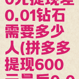 拼多多600元提现差0.01钻石需要多少人(拼多多提现600元最后0.01钻石)