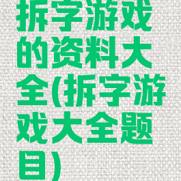 拆字游戏的资料大全(拆字游戏大全题目)