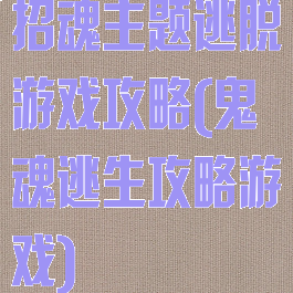 招魂主题逃脱游戏攻略(鬼魂逃生攻略游戏)