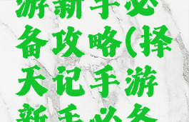 择天记手游新手必备攻略(择天记手游新手必备攻略大全)