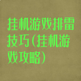 挂机游戏排雷技巧(挂机游戏攻略)