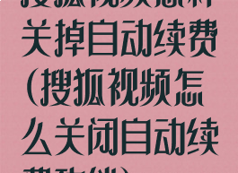 搜狐视频怎样关掉自动续费(搜狐视频怎么关闭自动续费功能)