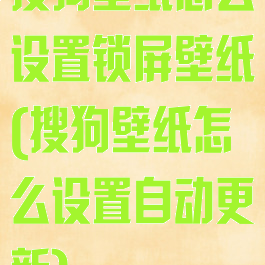 搜狗壁纸怎么设置锁屏壁纸(搜狗壁纸怎么设置自动更新)