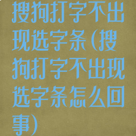 搜狗打字不出现选字条(搜狗打字不出现选字条怎么回事)