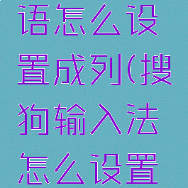 搜狗输入法快捷短语怎么设置成列(搜狗输入法怎么设置快捷短语在键盘上)