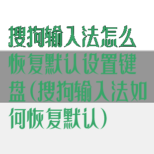 搜狗输入法怎么恢复默认设置键盘(搜狗输入法如何恢复默认)