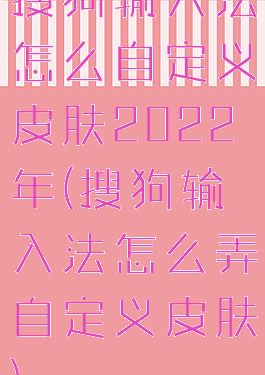 搜狗输入法怎么自定义皮肤2022年(搜狗输入法怎么弄自定义皮肤)