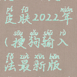 搜狗输入法怎么自定义皮肤2022年(搜狗输入法最新版怎么自定义皮肤)