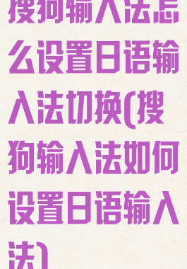 搜狗输入法怎么设置日语输入法切换(搜狗输入法如何设置日语输入法)