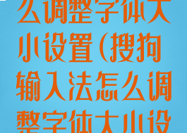 搜狗输入法怎么调整字体大小设置(搜狗输入法怎么调整字体大小设置)