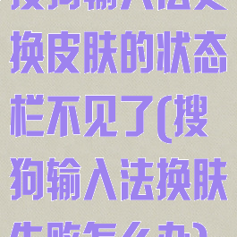 搜狗输入法更换皮肤的状态栏不见了(搜狗输入法换肤失败怎么办)