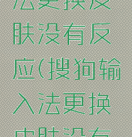 搜狗输入法更换皮肤没有反应(搜狗输入法更换皮肤没有反应了)