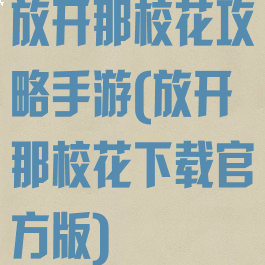 放开那校花攻略手游(放开那校花下载官方版)