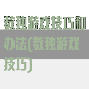 数独游戏技巧和办法(数独游戏技巧)