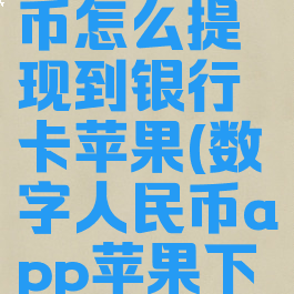 数字人民币怎么提现到银行卡苹果(数字人民币app苹果下载兑换码)