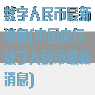 数字人民币最新消息(中国央行数字人民币最新消息)