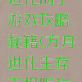 方舟生存进化助手游戏攻略秘籍(方舟进化生存手机版攻略化攻略)