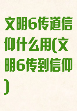 文明6传道信仰什么用(文明6传到信仰)