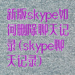 新版skype如何删除聊天记录(skype聊天记录)