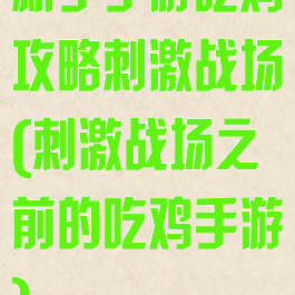 新手手游吃鸡攻略刺激战场(刺激战场之前的吃鸡手游)