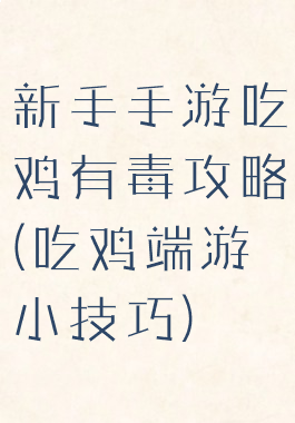 新手手游吃鸡有毒攻略(吃鸡端游小技巧)