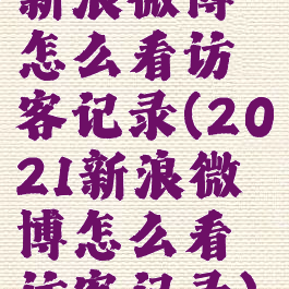 新浪微博怎么看访客记录(2021新浪微博怎么看访客记录)