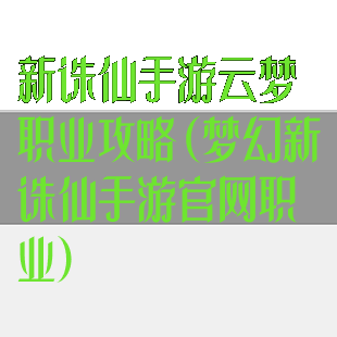 新诛仙手游云梦职业攻略(梦幻新诛仙手游官网职业)