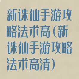 新诛仙手游攻略法术高(新诛仙手游攻略法术高清)