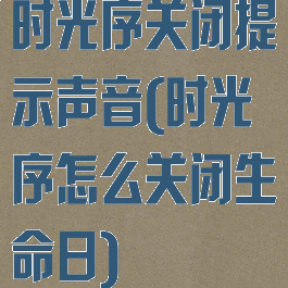 时光序关闭提示声音(时光序怎么关闭生命日)