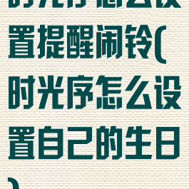 时光序怎么设置提醒闹铃(时光序怎么设置自己的生日)