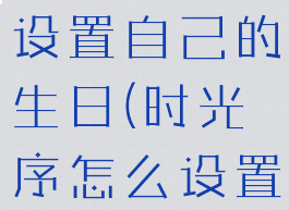 时光序怎么设置自己的生日(时光序怎么设置生日提醒)