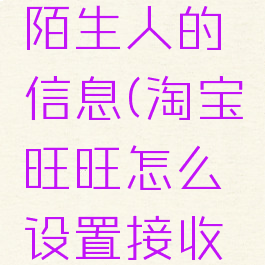 旺旺如何设置接收陌生人的信息(淘宝旺旺怎么设置接收陌生人消息)