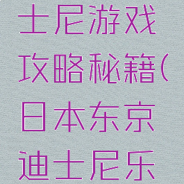 日本的迪士尼游戏攻略秘籍(日本东京迪士尼乐园攻略)