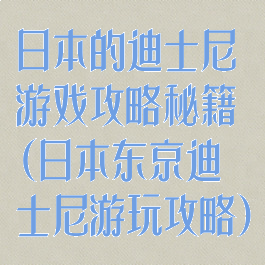 日本的迪士尼游戏攻略秘籍(日本东京迪士尼游玩攻略)