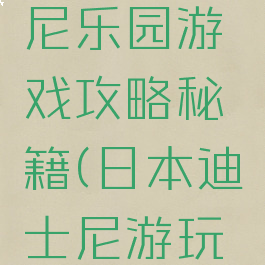 日本迪斯尼乐园游戏攻略秘籍(日本迪士尼游玩攻略)