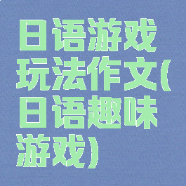 日语游戏玩法作文(日语趣味游戏)