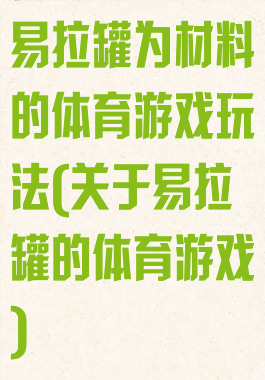 易拉罐为材料的体育游戏玩法(关于易拉罐的体育游戏)